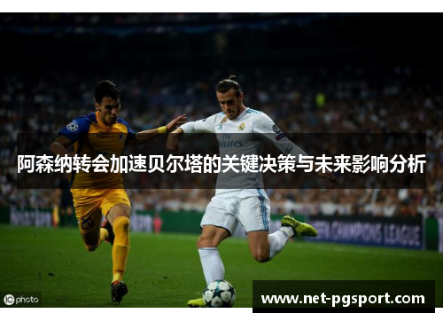 阿森纳转会加速贝尔塔的关键决策与未来影响分析