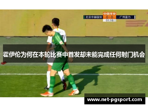 霍伊伦为何在本轮比赛中首发却未能完成任何射门机会 霍伊伦为何在本轮比赛中首发却未能完成任何射门机会