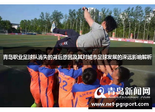 青岛职业足球队消失的背后原因及其对城市足球发展的深远影响解析