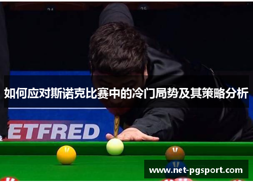 如何应对斯诺克比赛中的冷门局势及其策略分析 如何应对斯诺克比赛中的冷门局势及其策略分析