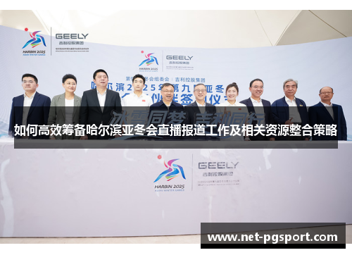 如何高效筹备哈尔滨亚冬会直播报道工作及相关资源整合策略 如何高效筹备哈尔滨亚冬会直播报道工作及相关资源整合策略