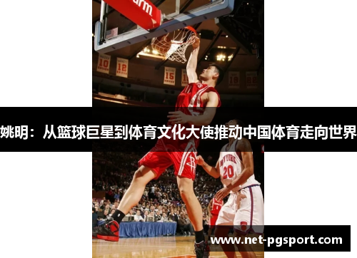 姚明:从篮球巨星到体育文化大使推动中国体育走向世界 姚明:从篮球巨星到体育文化大使推动中国体育走向世界