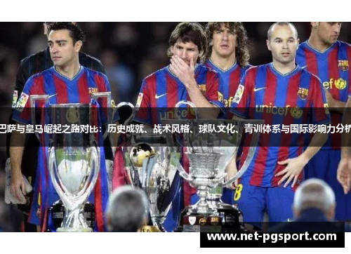 巴萨与皇马崛起之路对比:历史成就、战术风格、球队文化、青训体系与国际影响力分析 巴萨与皇马崛起之路对比:历史成就、战术风格、球队文化、青训体系与国际影响力分析