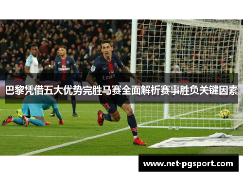 巴黎凭借五大优势完胜马赛全面解析赛事胜负关键因素 巴黎凭借五大优势完胜马赛全面解析赛事胜负关键因素
