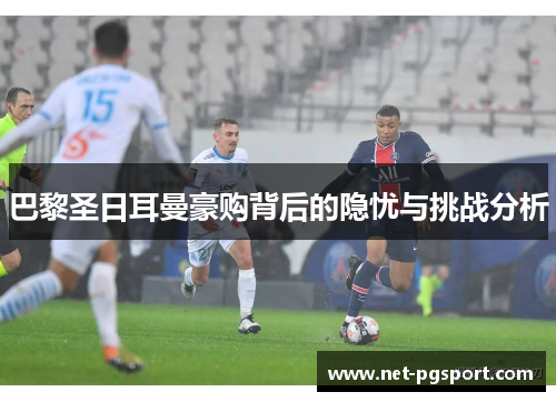 巴黎圣日耳曼豪购背后的隐忧与挑战分析