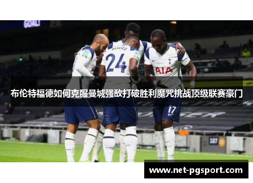 布伦特福德如何克服曼城强敌打破胜利魔咒挑战顶级联赛豪门
