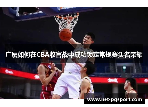 广厦如何在CBA收官战中成功锁定常规赛头名荣耀