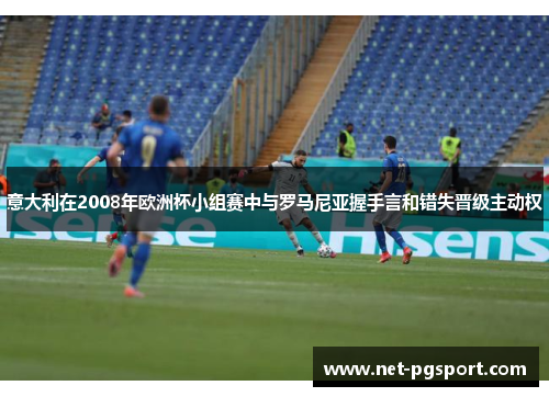 意大利在2008年欧洲杯小组赛中与罗马尼亚握手言和错失晋级主动权