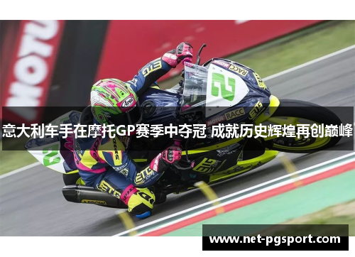 意大利车手在摩托GP赛季中夺冠 成就历史辉煌再创巅峰